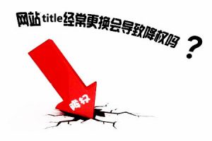 网站建设 -  网站修改 标题降权，是真的吗？
