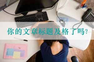 网站建设 - 好的 文章标题 为什么那么难写（ 标题 写作技巧分