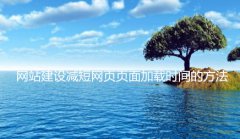 网站建设 - 网站建设减短 网页页面 加载时间的方法有哪些?