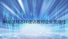 网站建设 - 网站优化怎样使 访客 对企业更信任
