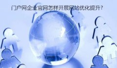 网站建设 - 门户网企业 官网 怎样开展 网站 优化提升?