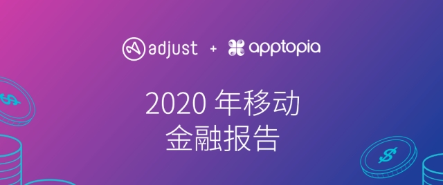 企业出海 - Adjust联合Apptopia发布《2020年移动金融报告》：全