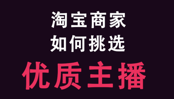 产品推广 - 淘宝 商家 挑选 优质 主播的条件有哪些， 商家 挑选